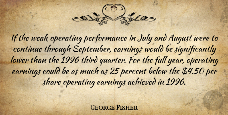 George Fisher Quote About Achieved, August, Below, Continue, Earnings: If The Weak Operating Performance...