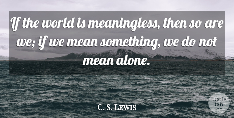 C. S. Lewis Quote About Mean, World, Ifs: If The World Is Meaningless...