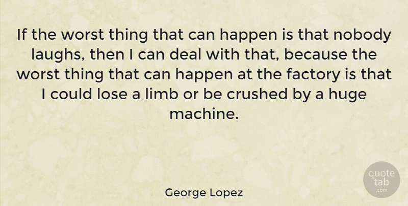 George Lopez Quote About Laughing, Machines, Limbs: If The Worst Thing That...
