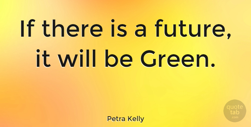Petra Kelly Quote About Future: If There Is A Future...