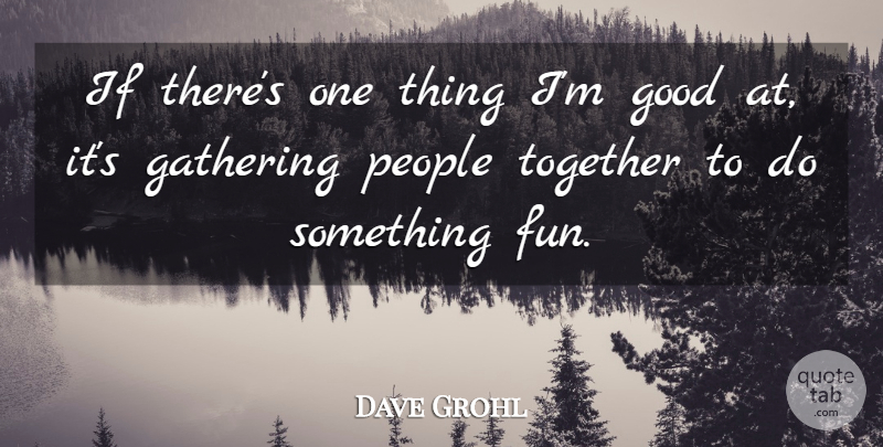 Dave Grohl Quote About Fun, People, Together: If Theres One Thing Im...