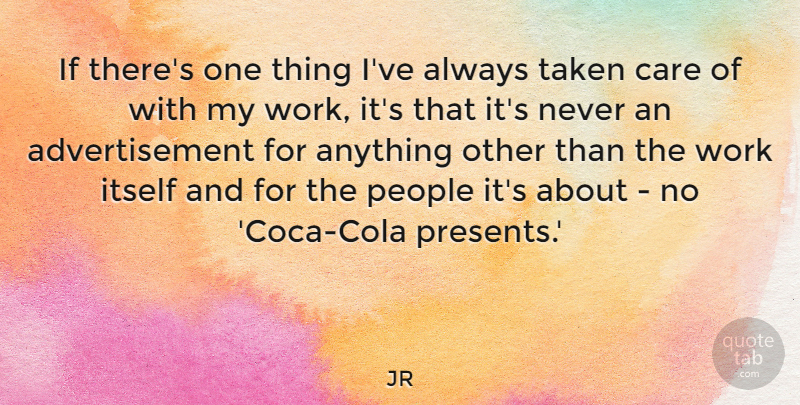 JR Quote About Itself, People, Taken, Work: If Theres One Thing Ive...