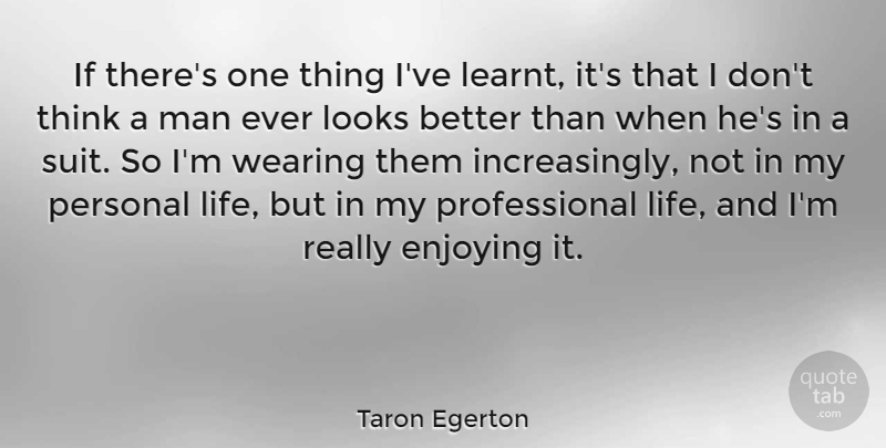 Taron Egerton Quote About Enjoying, Life, Man, Wearing: If Theres One Thing Ive...