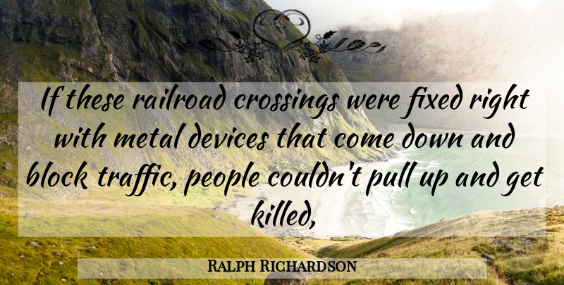 Ralph Richardson Quote About Block, Devices, Fixed, Metal, People: If These Railroad Crossings Were...