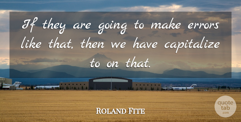 Roland Fite Quote About Capitalize, Errors: If They Are Going To...