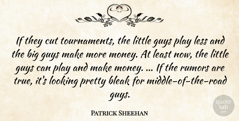 Patrick Sheehan Quote About Bleak, Cut, Guys, Less, Looking: If They Cut Tournaments The...