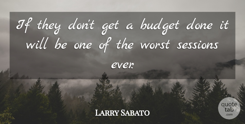 Larry Sabato Quote About Budget, Worst: If They Dont Get A...