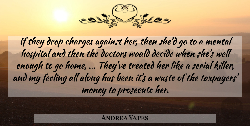 Andrea Yates Quote About Against, Along, Charges, Decide, Doctors: If They Drop Charges Against...