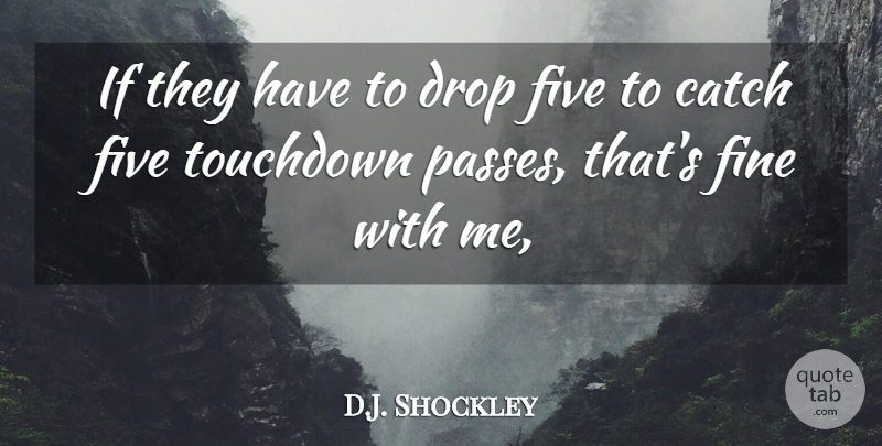 D.J. Shockley Quote About Catch, Drop, Fine, Five: If They Have To Drop...