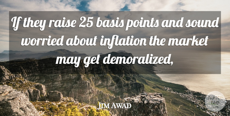 Jim Awad Quote About Basis, Inflation, Market, Points, Raise: If They Raise 25 Basis...