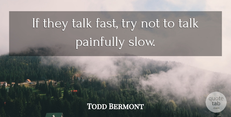 Todd Bermont Quote About Painfully, Talk: If They Talk Fast Try...