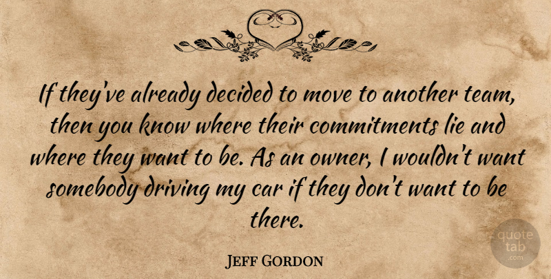 Jeff Gordon Quote About Car, Decided, Driving, Lie, Move: If Theyve Already Decided To...