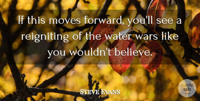 Steve Evans Quote About Moves, Wars, Water: If This Moves Forward Youll...