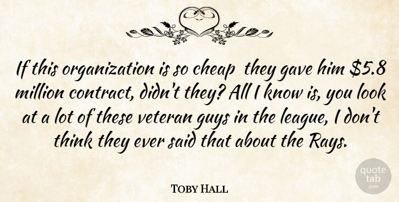 Toby Hall Quote About Cheap, Gave, Guys, Million, Veteran: If This Organization Is So...