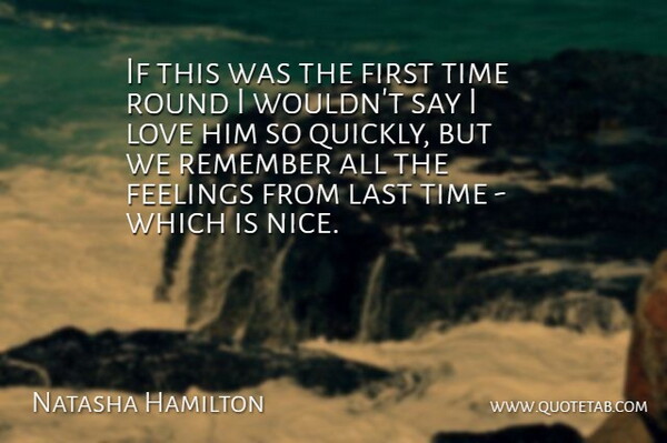 Natasha Hamilton Quote About Feelings, Last, Love, Remember, Round: If This Was The First...