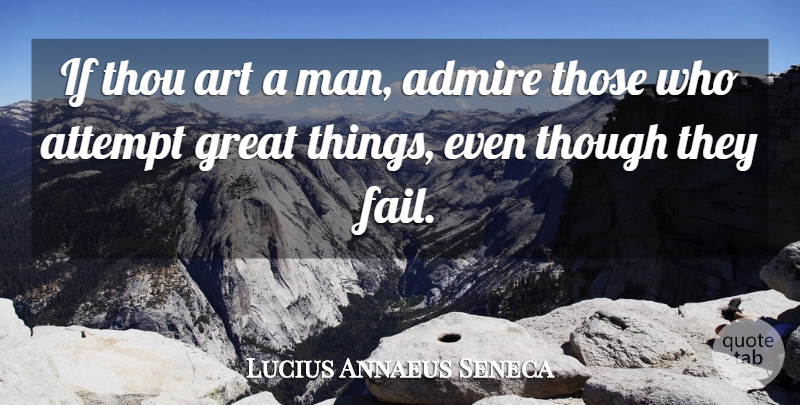 Lucius Annaeus Seneca Quote About Admire, Art, Attempt, Failure, Great: If Thou Art A Man...