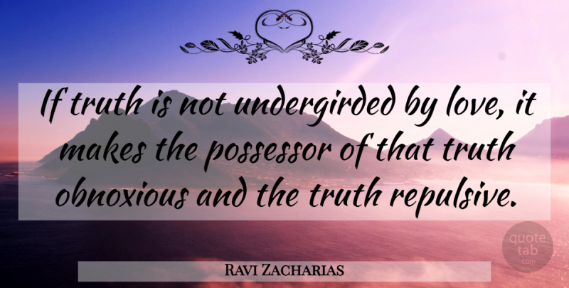 Ravi Zacharias Quote About Truth Is, Obnoxious, Ifs: If Truth Is Not Undergirded...