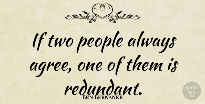 Ben Bernanke Quote About People: If Two People Always Agree...