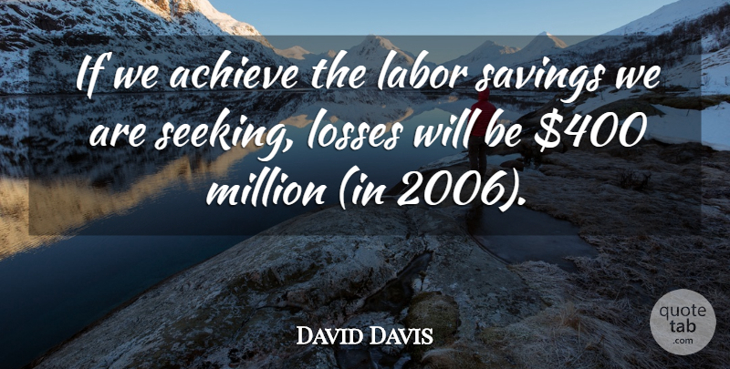 David Davis Quote About Achieve, Labor, Losses, Million, Savings: If We Achieve The Labor...