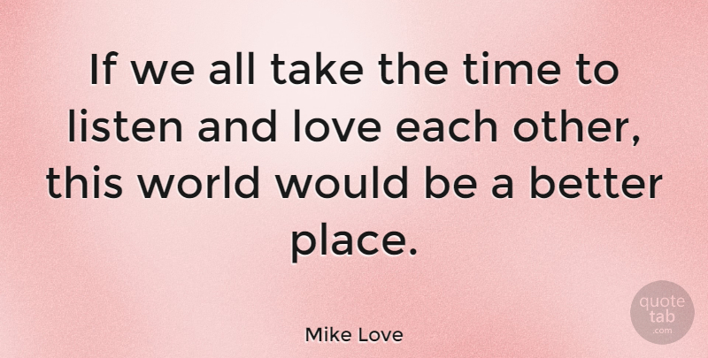 Mike Love Quote About Love, Time: If We All Take The...