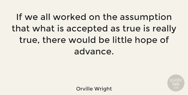 Orville Wright Quote About Accepted, American Inventor, Assumption, Hope, Worked: If We All Worked On...