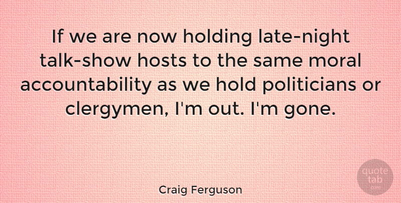 Craig Ferguson Quote About Night, Accountability, Politics: If We Are Now Holding...
