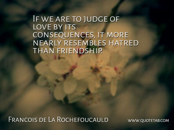 Francois de La Rochefoucauld Quote About Love, Friendship, Broken Heart: If We Are To Judge...