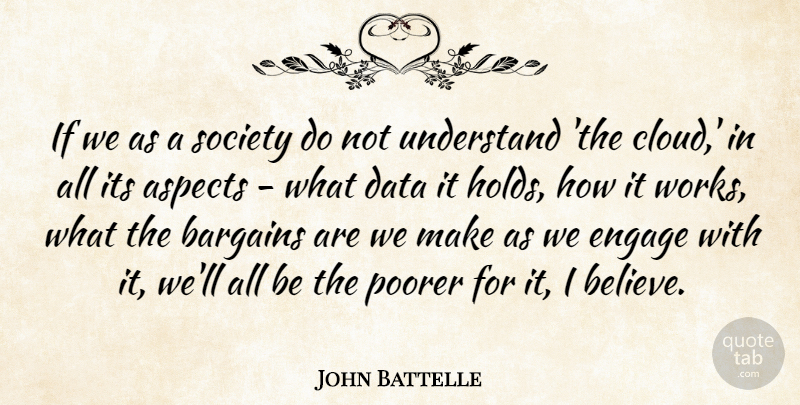 John Battelle Quote About Aspects, Bargains, Data, Engage, Poorer: If We As A Society...