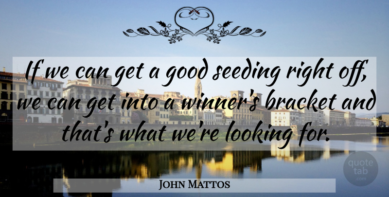 John Mattos Quote About Bracket, Good, Looking: If We Can Get A...