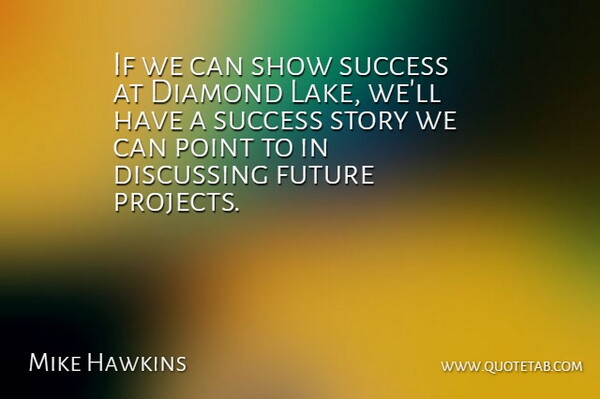 Mike Hawkins Quote About Diamond, Discussing, Future, Point, Success: If We Can Show Success...