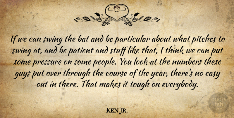 Ken Jr. Quote About Bat, Course, Easy, Guys, Numbers: If We Can Swing The...