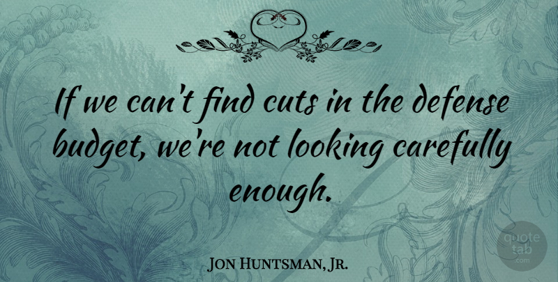 Jon Huntsman, Jr. Quote About Cutting, Defense, Enough: If We Cant Find Cuts...