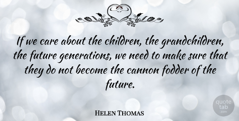 Helen Thomas Quote About Children, Needs, Generations: If We Care About The...