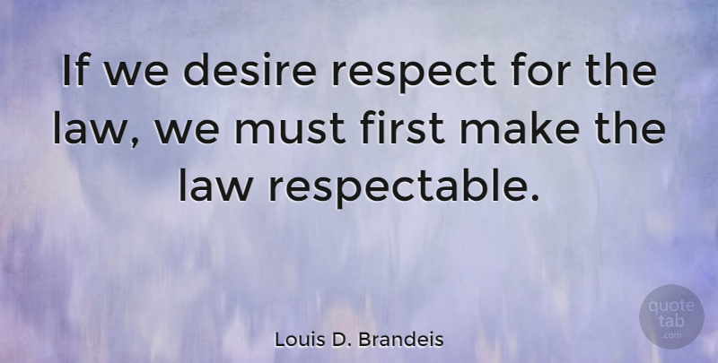 Louis D. Brandeis Quote About Respect, Law, Desire: If We Desire Respect For...