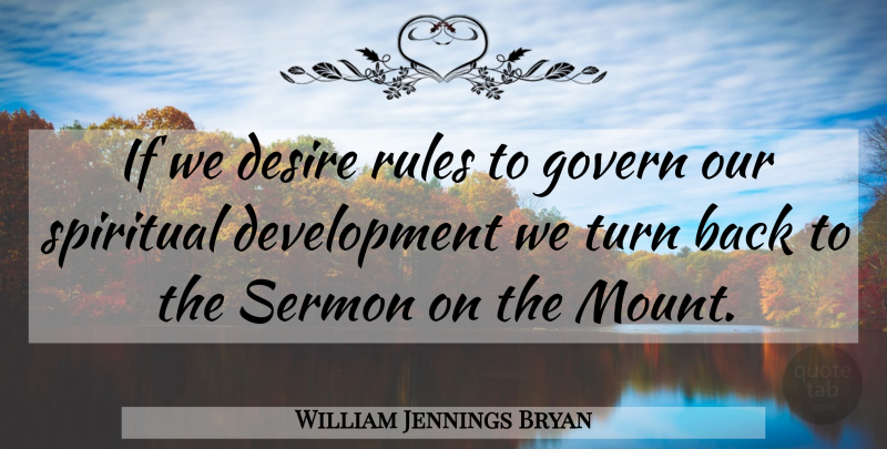William Jennings Bryan Quote About Spiritual, Desire, Development: If We Desire Rules To...