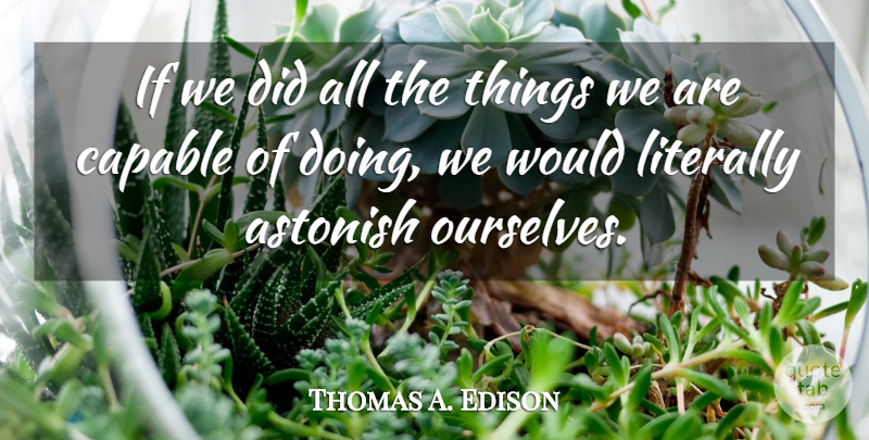 Thomas A. Edison Quote About Astonish, Capable, Literally, Possibilities: If We Did All The...