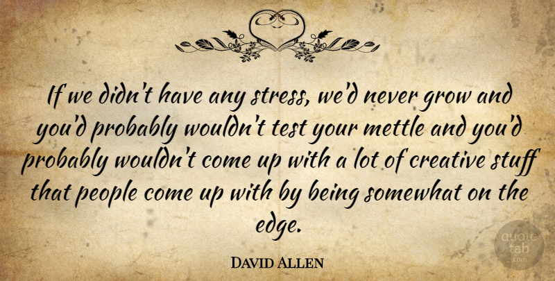David Allen Quote About Stress, People, Creative: If We Didnt Have Any...