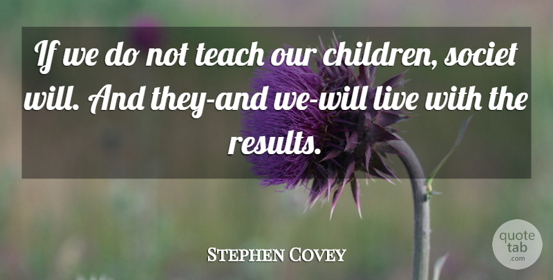 Stephen Covey Quote About Change, Children, Results: If We Do Not Teach...