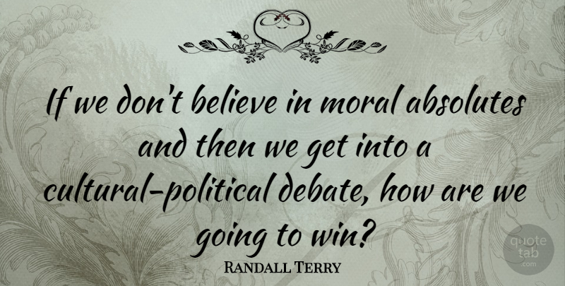Randall Terry Quote About Believe, Winning, Political: If We Dont Believe In...