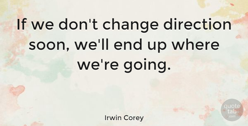 Irwin Corey Quote About Change, Ends, Ifs: If We Dont Change Direction...
