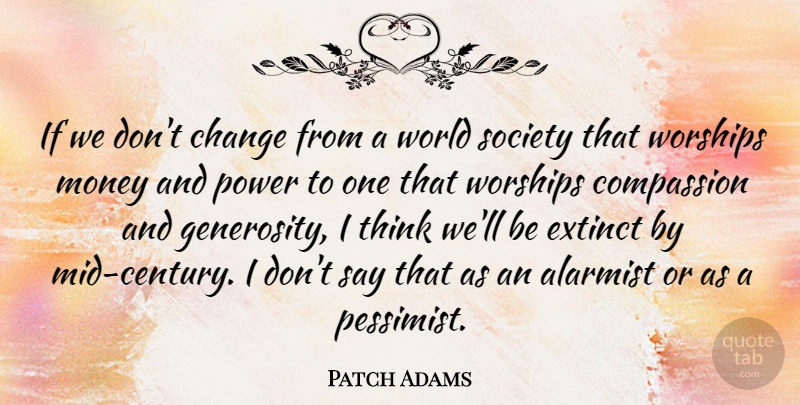Patch Adams Quote About Change, Compassion, Extinct, Money, Power: If We Dont Change From...