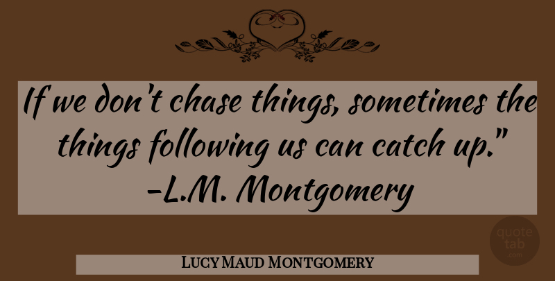 Lucy Maud Montgomery Quote About Sometimes, Following, Montgomery: If We Dont Chase Things...