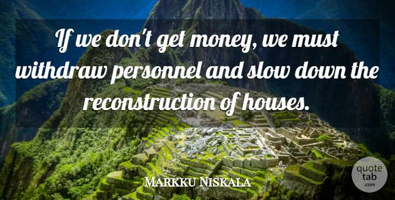 Markku Niskala Quote About Personnel, Slow, Withdraw: If We Dont Get Money...
