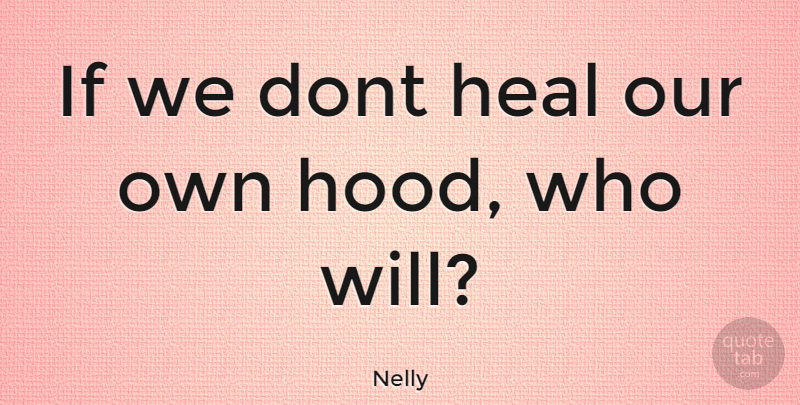 Nelly Quote About Hood, Heal, Ifs: If We Dont Heal Our...
