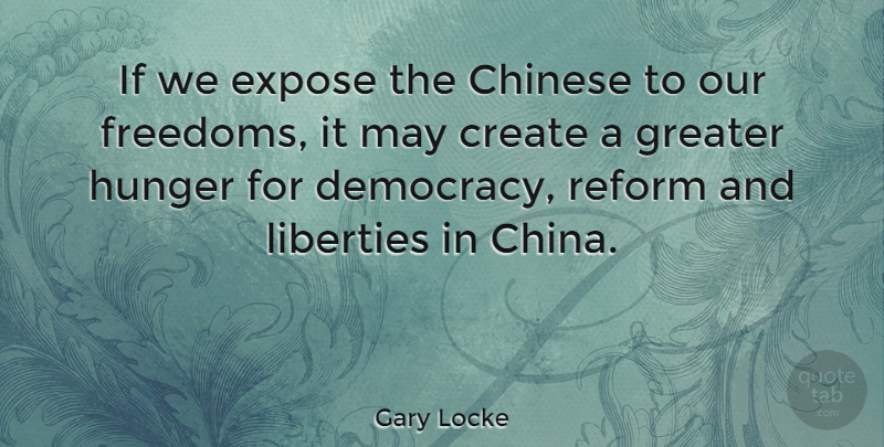Gary Locke Quote About Chinese, Democracy, Expose, Greater, Liberties: If We Expose The Chinese...