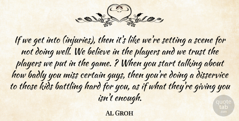 Al Groh Quote About Badly, Battling, Believe, Certain, Disservice: If We Get Into Injuries...