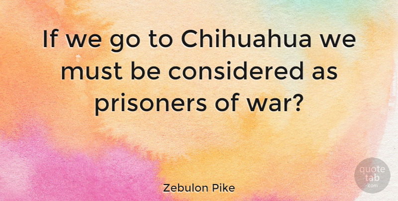 Zebulon Pike Quote About Considered, War: If We Go To Chihuahua...