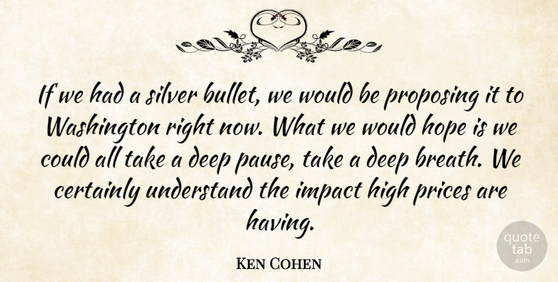 Ken Cohen Quote About Certainly, Deep, High, Hope, Impact: If We Had A Silver...