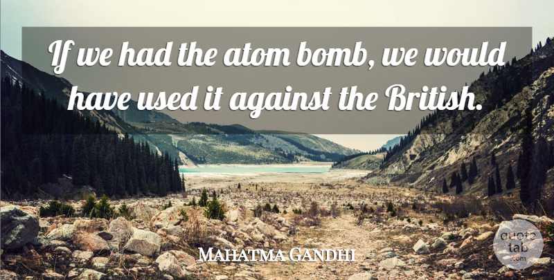 Mahatma Gandhi Quote About Bombs, Atoms, British: If We Had The Atom...
