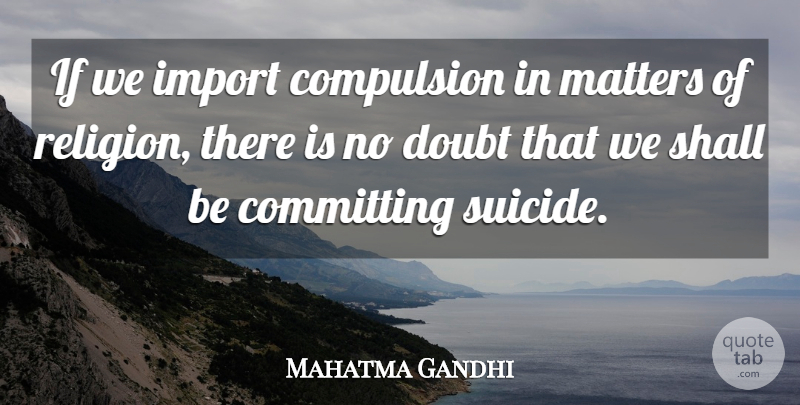 Mahatma Gandhi Quote About Suicide, Doubt, Religion: If We Import Compulsion In...